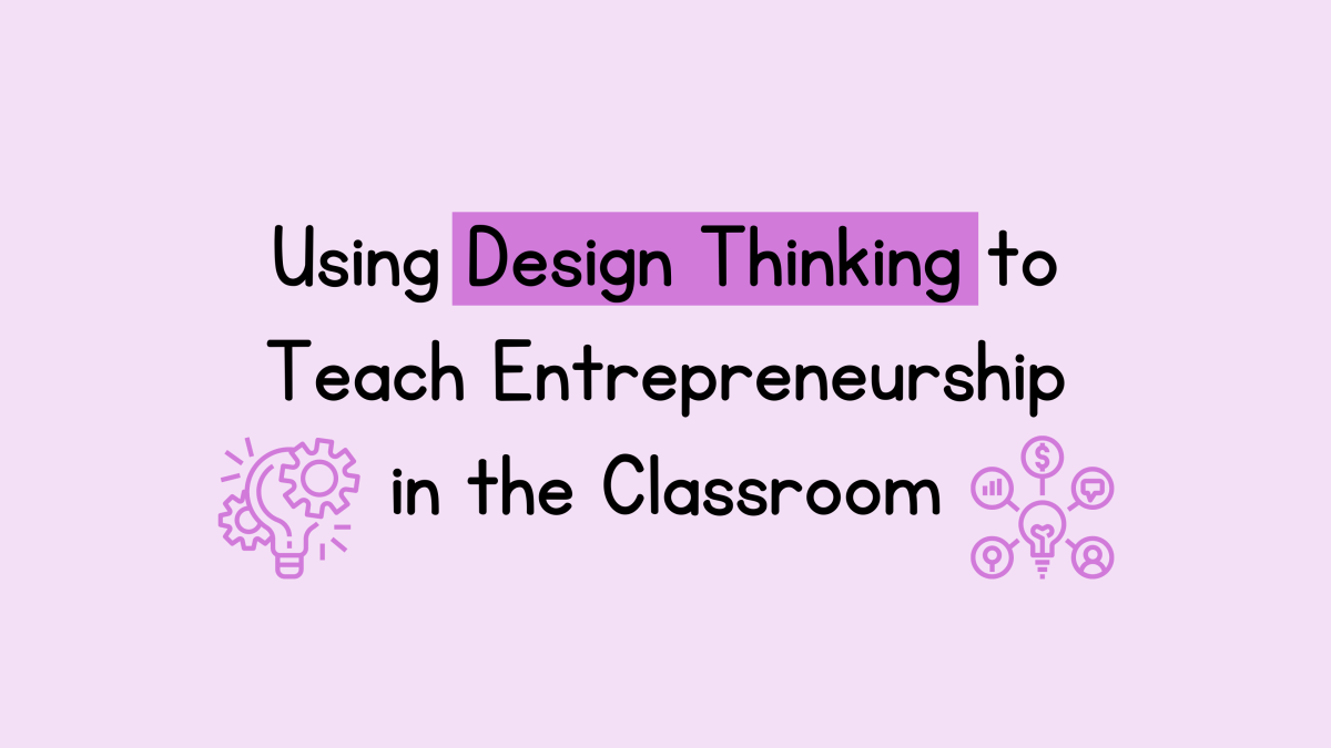 Using Design Thinking to Teach Entrepreneurship in the Classroom